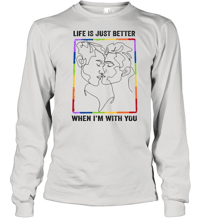 LGBT gay life is just better when Im with you shirt Long Sleeved T-shirt