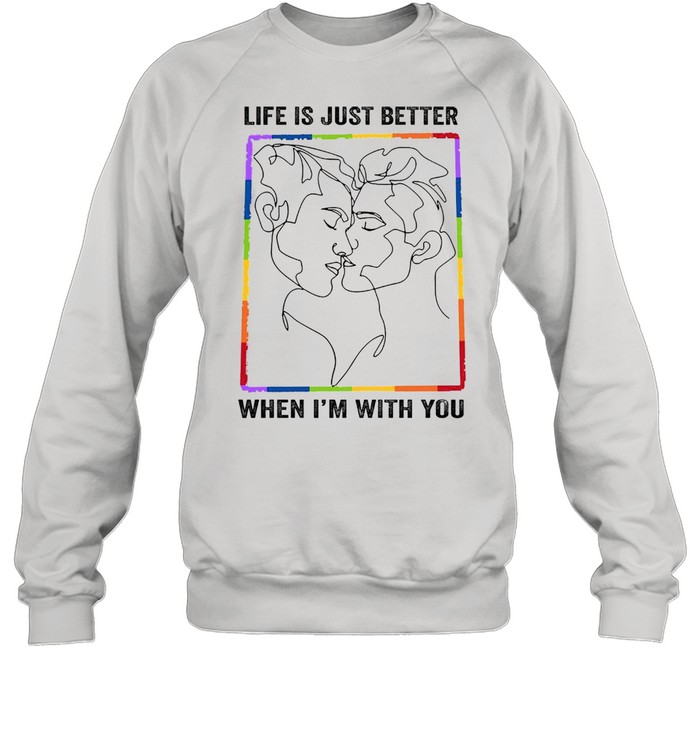 LGBT gay life is just better when Im with you shirt Unisex Sweatshirt