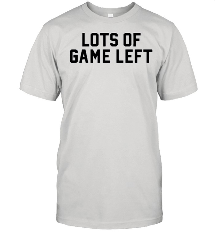 Lots of game left shirts