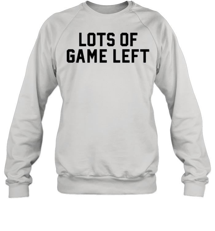 Lots of game left shirt Unisex Sweatshirt