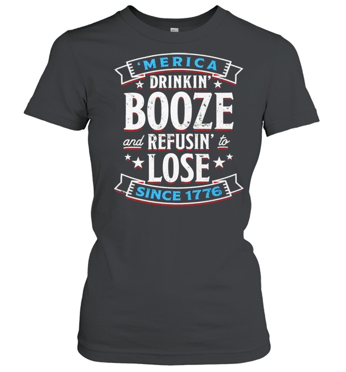 Merica drinkin’ booze and refusin’ to lose since 1776 shirt Classic Women's T-shirt