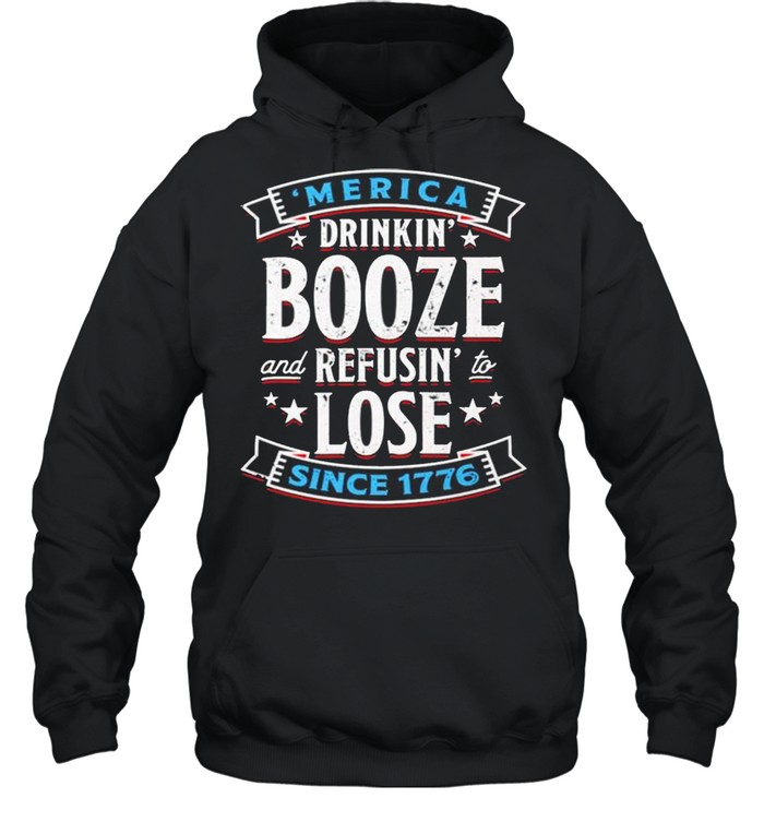 Merica drinkin’ booze and refusin’ to lose since 1776 shirt Unisex Hoodie