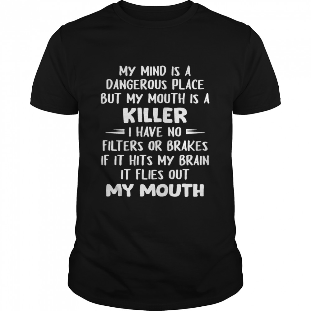 My Mind Is A Dangerous Place But My Mouth Is A Killer I Have No Filters Or Brakes Shirts