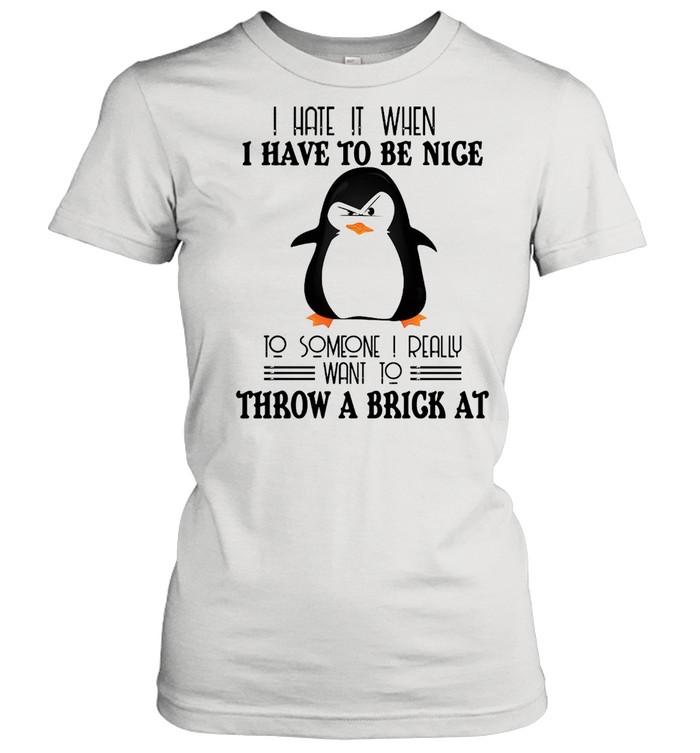 Penguin I hate it when I have to be nice to someone I really want to throw a brick at shirt Classic Women's T-shirt