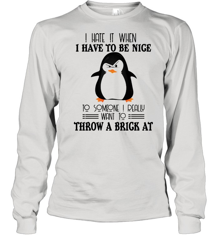 Penguin I hate it when I have to be nice to someone I really want to throw a brick at shirt Long Sleeved T-shirt