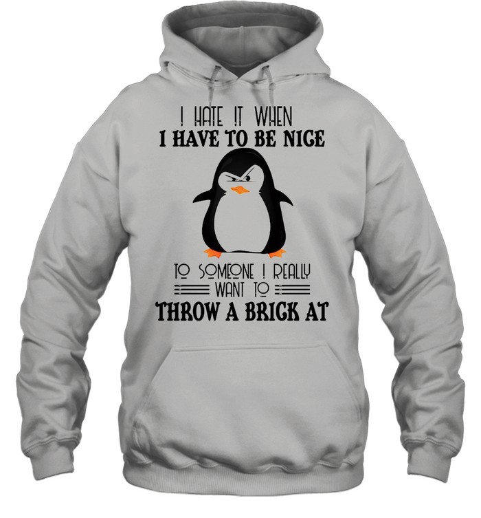 Penguin I hate it when I have to be nice to someone I really want to throw a brick at shirt Unisex Hoodie