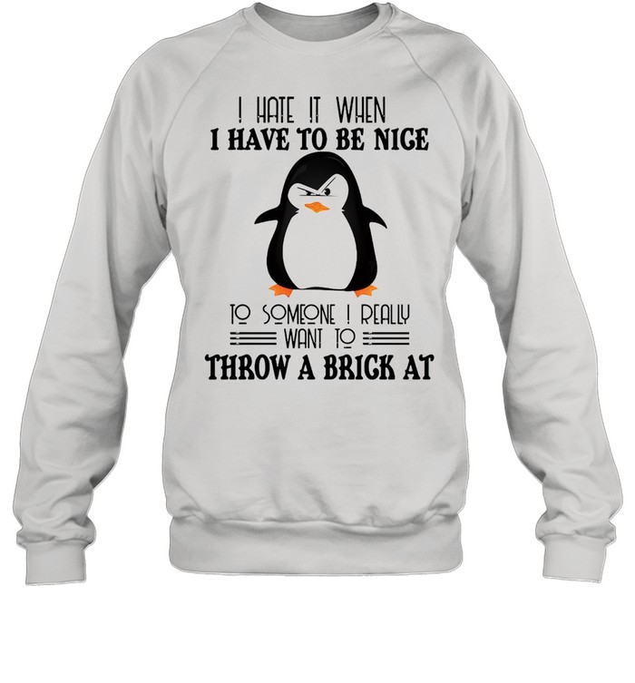 Penguin I hate it when I have to be nice to someone I really want to throw a brick at shirt Unisex Sweatshirt