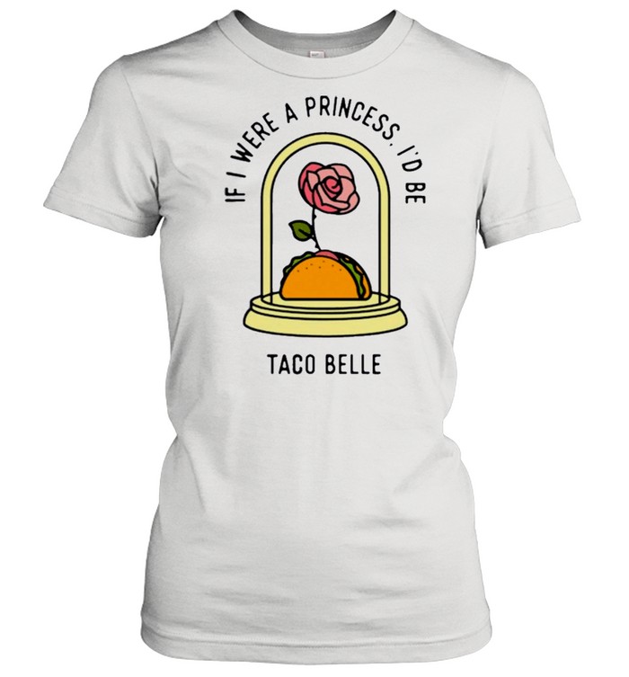 Rose if I were a princess id be taco belle shirt Classic Women's T-shirt