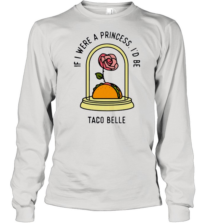 Rose if I were a princess id be taco belle shirt Long Sleeved T-shirt