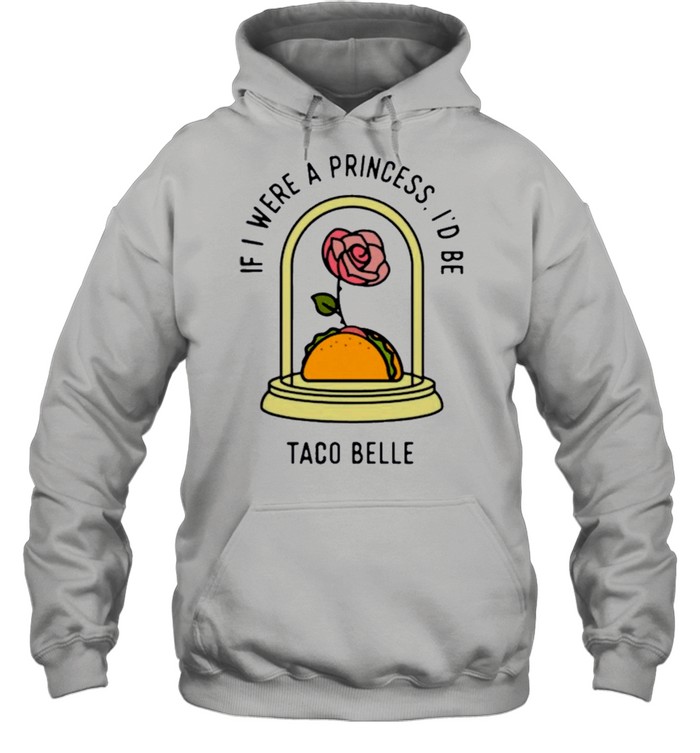 Rose if I were a princess id be taco belle shirt Unisex Hoodie