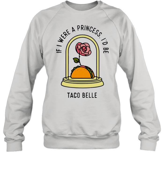 Rose if I were a princess id be taco belle shirt Unisex Sweatshirt