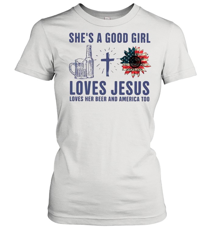 She Is Good Girl Loves Jesus Loves Her Beer And America Too shirt Classic Women's T-shirt