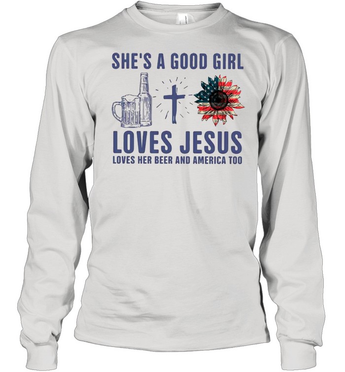 She Is Good Girl Loves Jesus Loves Her Beer And America Too shirt Long Sleeved T-shirt