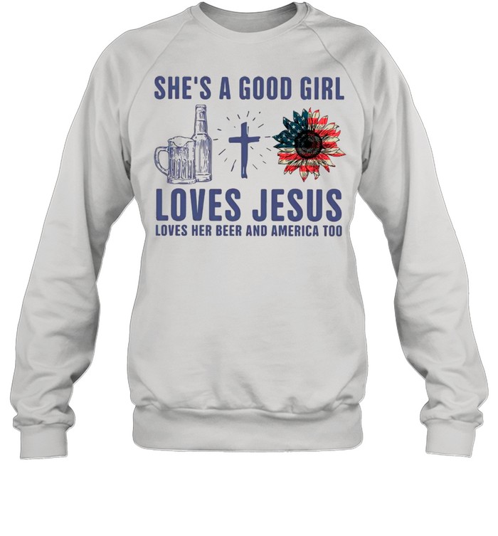 She Is Good Girl Loves Jesus Loves Her Beer And America Too shirt Unisex Sweatshirt