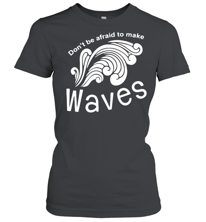 Don’t Be Afraid To Make Waves T-shirt Classic Women's T-shirt