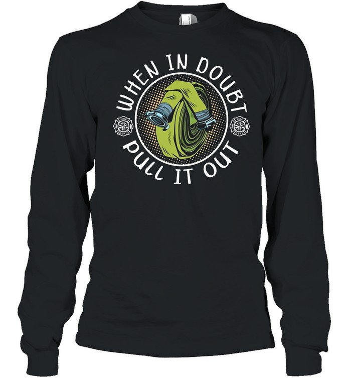 Firefighter When In Doubt Pull it Out T-shirt Long Sleeved T-shirt