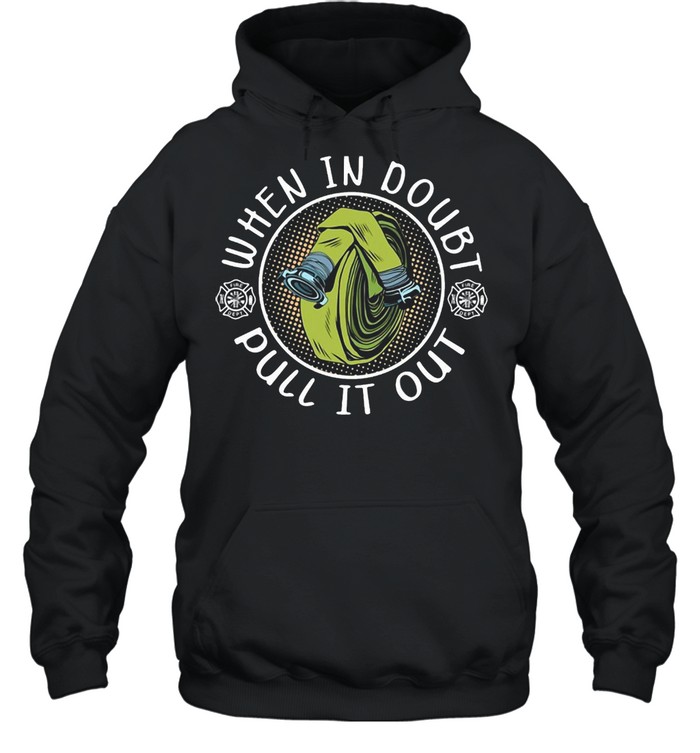 Firefighter When In Doubt Pull it Out T-shirt Unisex Hoodie