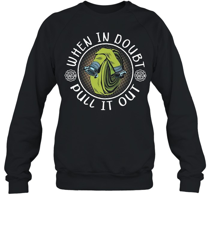 Firefighter When In Doubt Pull it Out T-shirt Unisex Sweatshirt