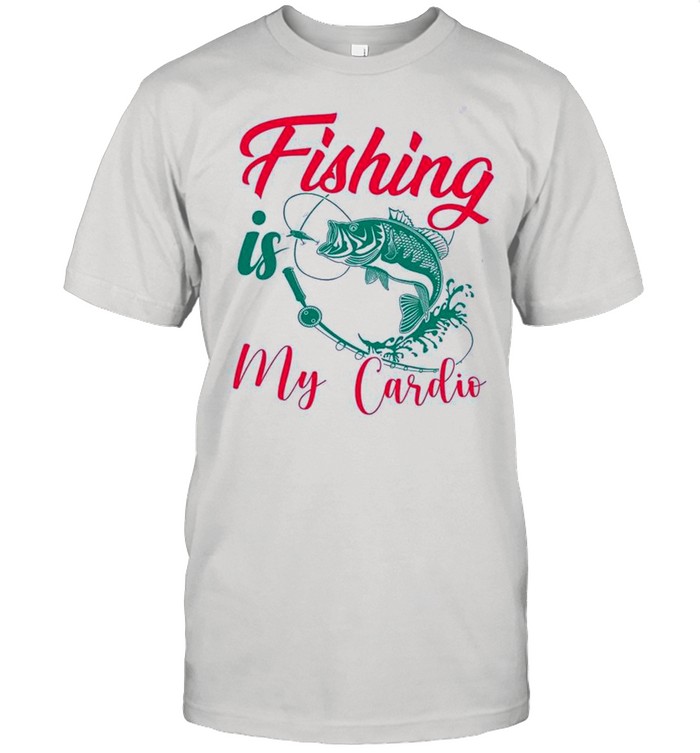 Fishing Is My Cardio shirts