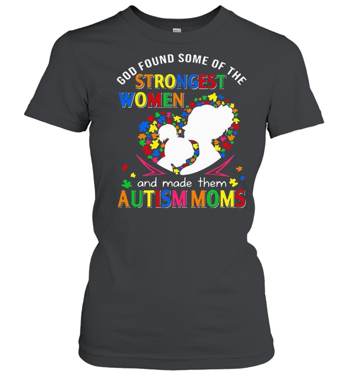 God Found Some Of The Strongest Women And Made Them Autism Moms T-shirt Classic Women's T-shirt