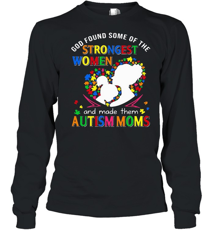 God Found Some Of The Strongest Women And Made Them Autism Moms T-shirt Long Sleeved T-shirt