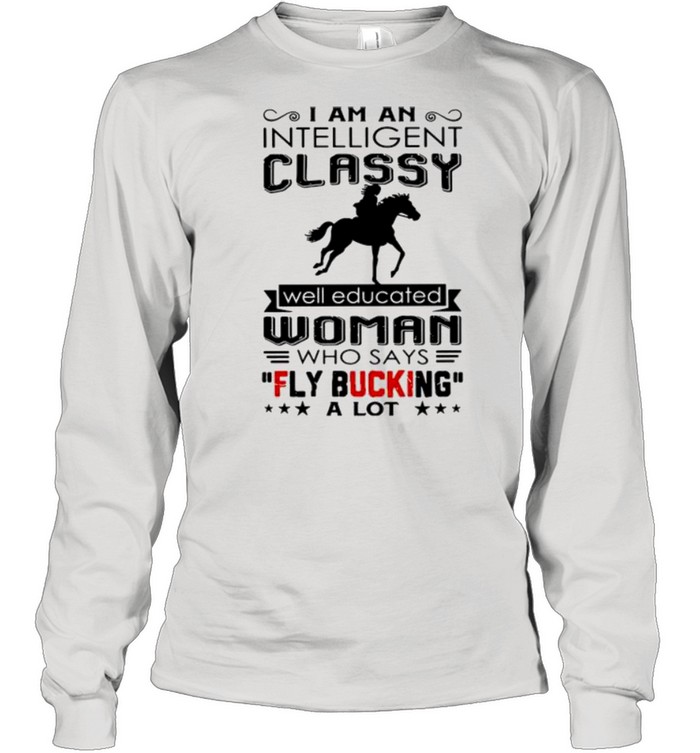 I am an intelligent classy well educated woman who says fly bucking a lot shirt Long Sleeved T-shirt