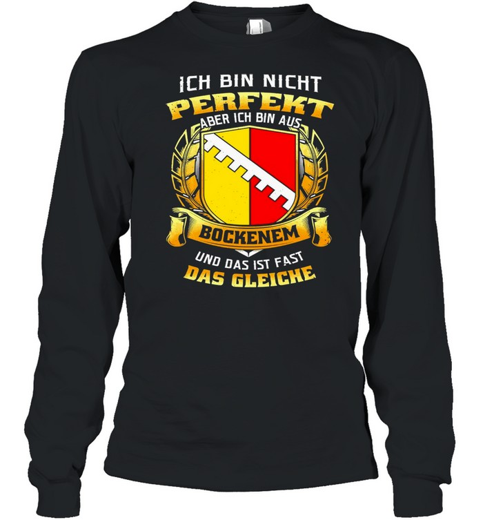 Ich Bin Nicht Perfekt Aber Ich Bin Aus Bockenem Und Das Ist Fast Das Gleiche T-shirt Long Sleeved T-shirt