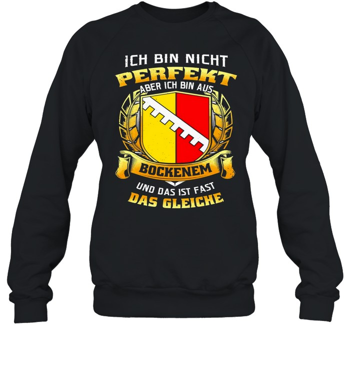 Ich Bin Nicht Perfekt Aber Ich Bin Aus Bockenem Und Das Ist Fast Das Gleiche T-shirt Unisex Sweatshirt