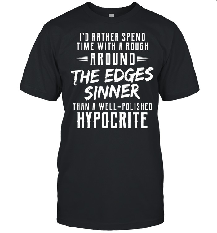 I’d Rather Spend Time With Rough Around The Edges Sinner Than A Well Polished Hypocrite T-shirt Classic Men's T-shirt