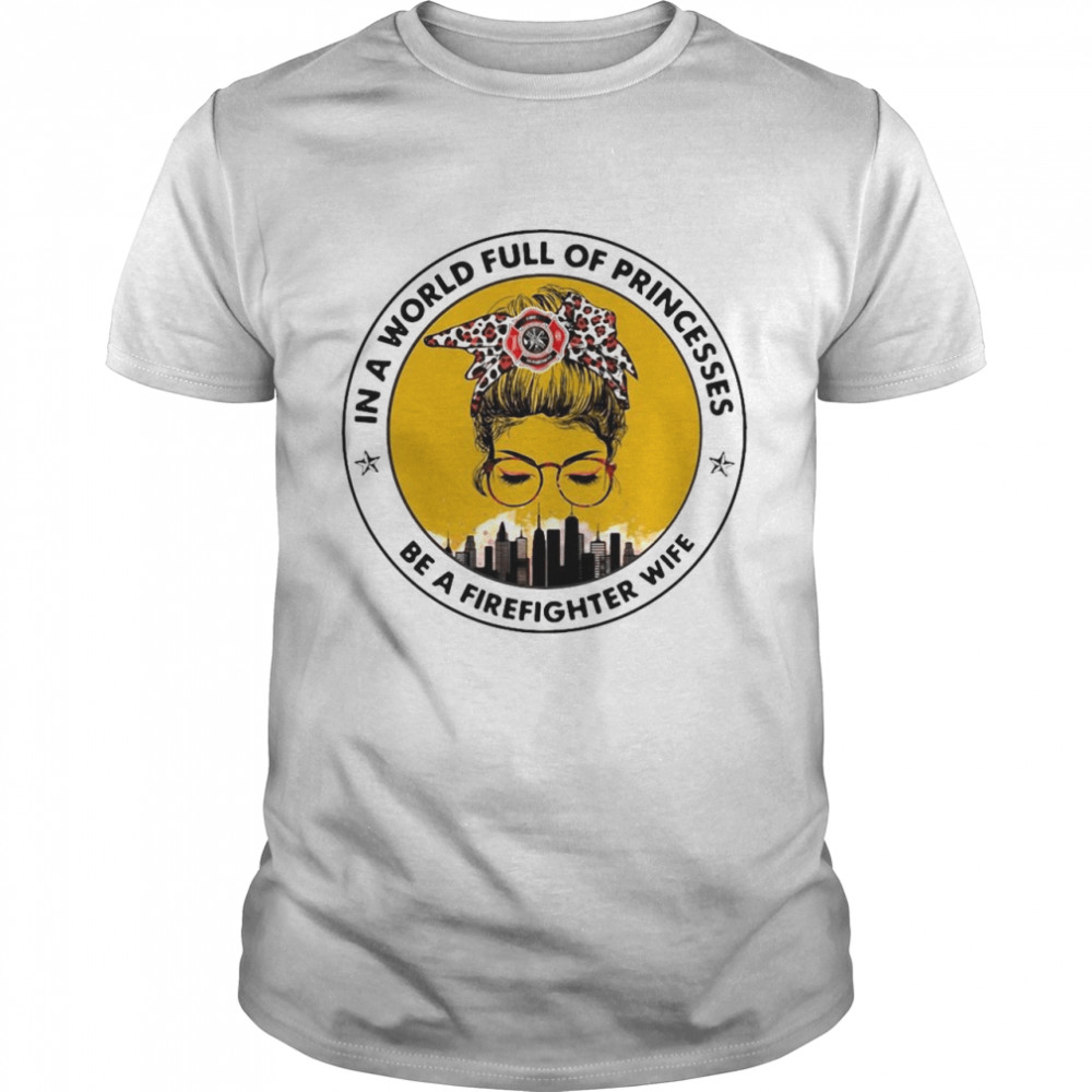In A World Full Of Princesses Be A Firefighter Wife T-shirt