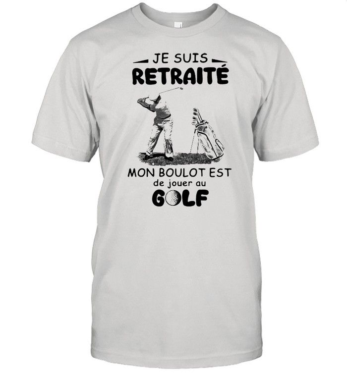 Je Suis Retraite Mon Boulot Est De Jouer Au Golf Shirts