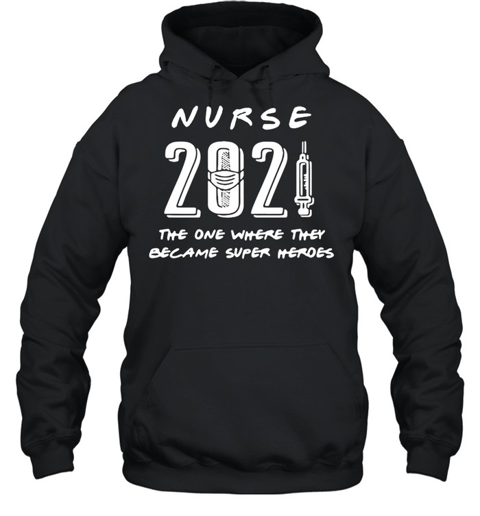 Nurse 2021 The One Where They Became Super Heroes T-shirt Unisex Hoodie