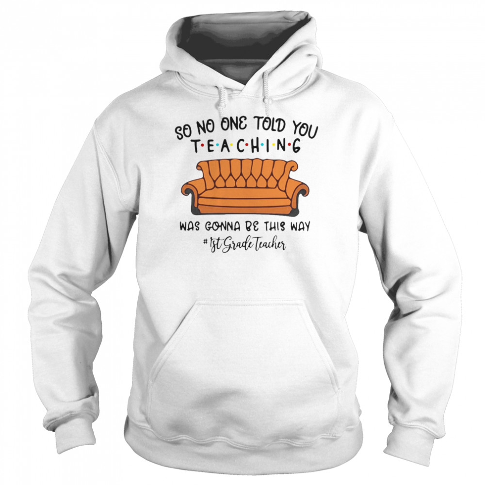 So No One Told You Teaching Was Gonna Be This Way 1st Grade Teacher T-shirt Unisex Hoodie