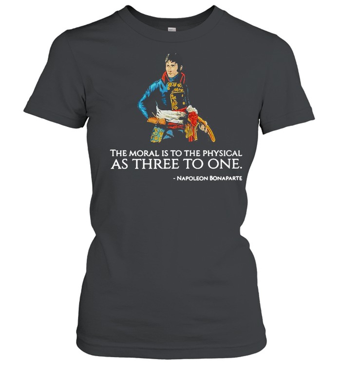 The Moral Is To The Physical As Three To One Nopoleon Bonaparte T-shirt Classic Women's T-shirt