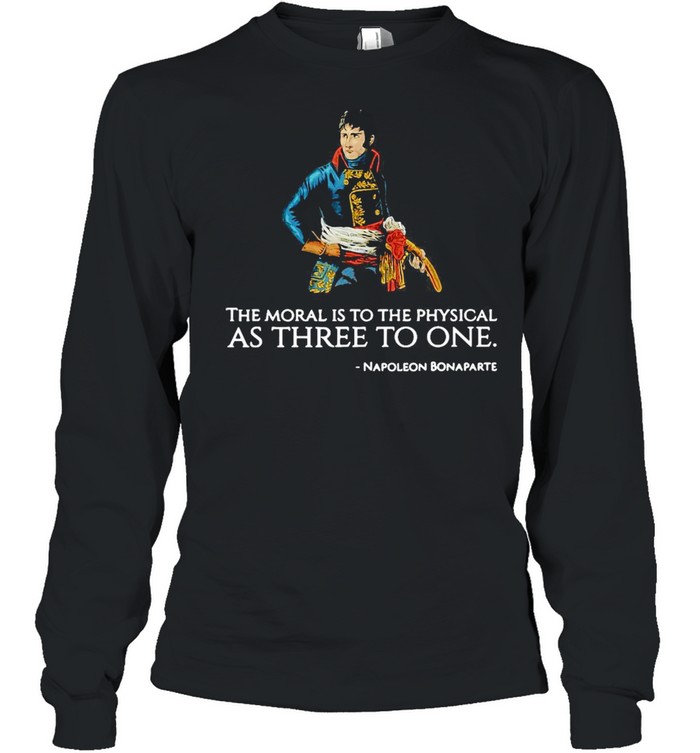 The Moral Is To The Physical As Three To One Nopoleon Bonaparte T-shirt Long Sleeved T-shirt