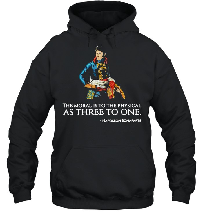 The Moral Is To The Physical As Three To One Nopoleon Bonaparte T-shirt Unisex Hoodie