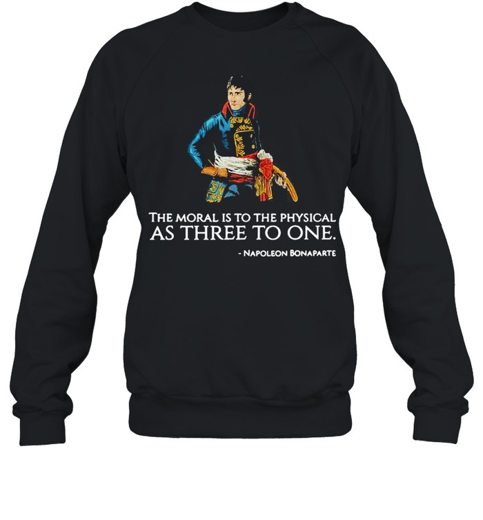 The Moral Is To The Physical As Three To One Nopoleon Bonaparte T-shirt Unisex Sweatshirt