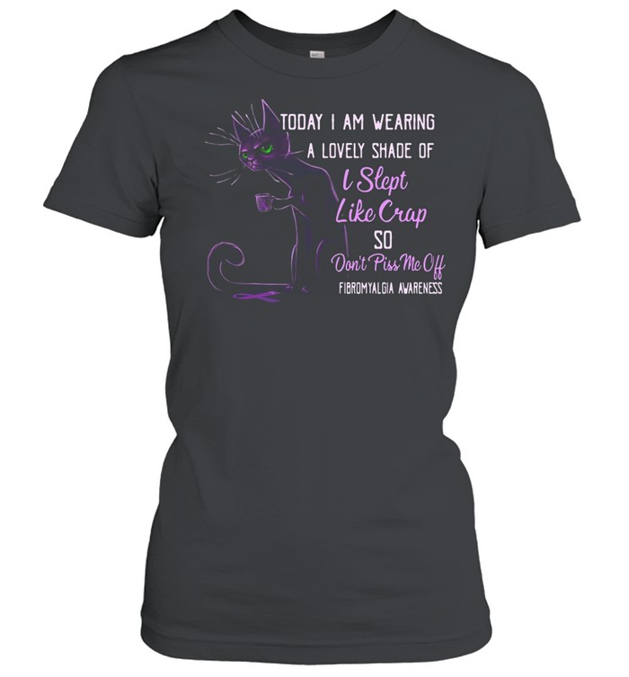 Today I Am Wearing A Lovely Shade Of I Slept Like Crap So Don’t Piss Me Off T-shirt Classic Women's T-shirt