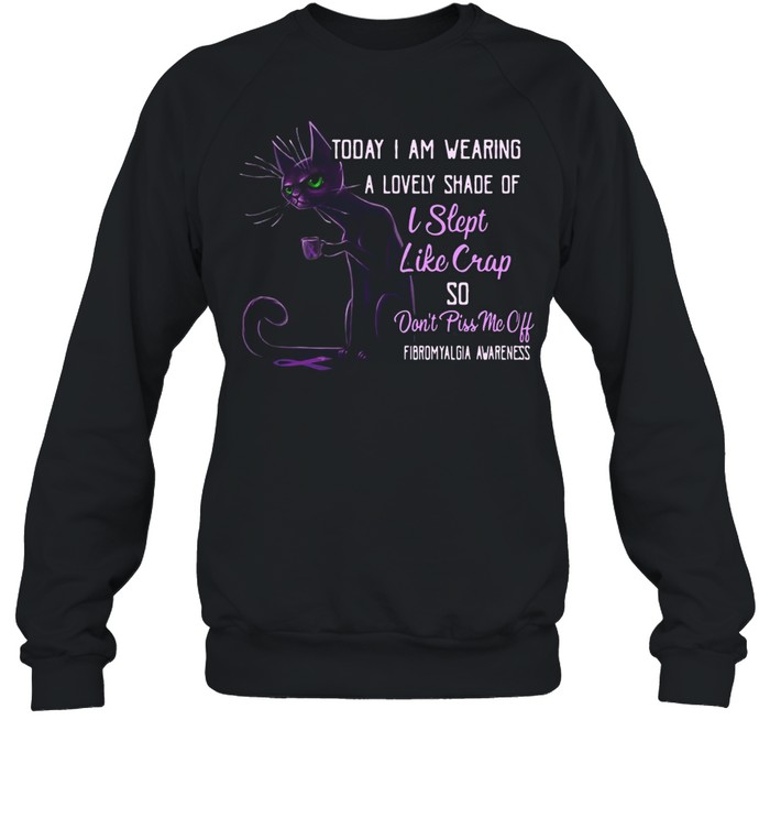 Today I Am Wearing A Lovely Shade Of I Slept Like Crap So Don’t Piss Me Off T-shirt Unisex Sweatshirt