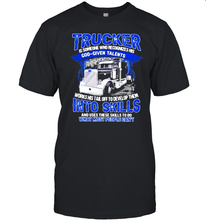 Trucker Is Someone Who recognizes His God Given Talents And Use These Skills To Do What Most People Can’t Classic Men's T-shirt