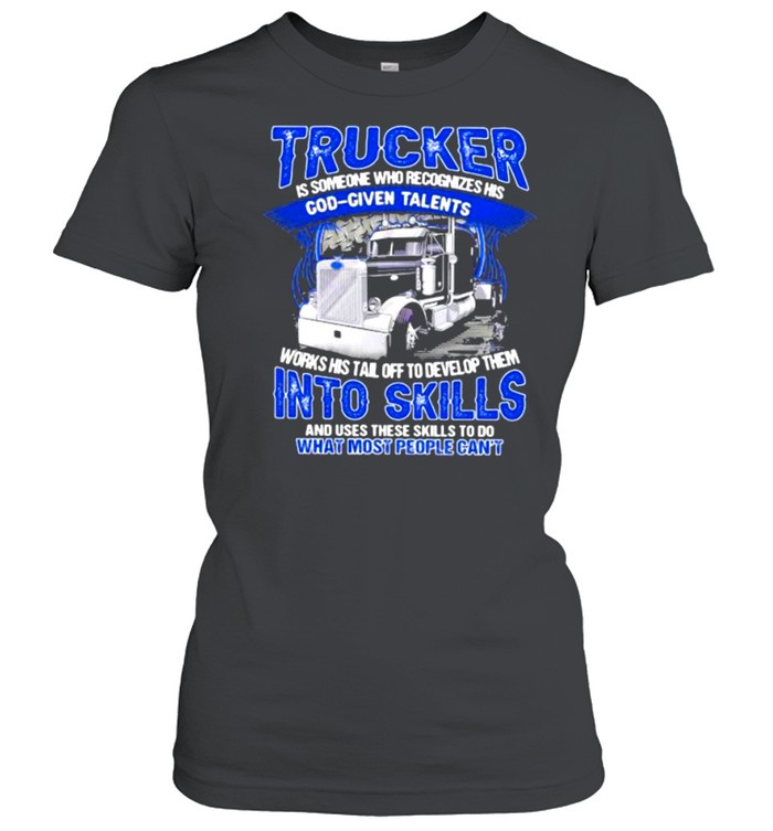 Trucker Is Someone Who recognizes His God Given Talents And Use These Skills To Do What Most People Can’t Classic Women's T-shirt