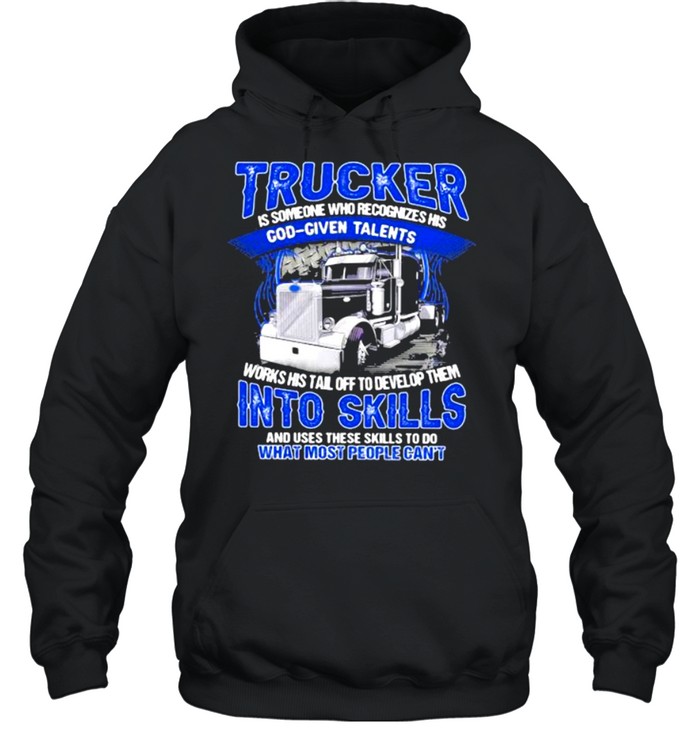 Trucker Is Someone Who recognizes His God Given Talents And Use These Skills To Do What Most People Can’t Unisex Hoodie