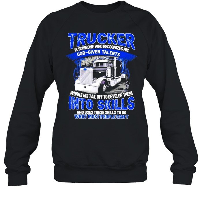 Trucker Is Someone Who recognizes His God Given Talents And Use These Skills To Do What Most People Can’t Unisex Sweatshirt