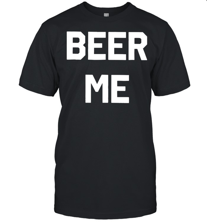 Beer Me Tee shirts