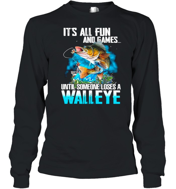 Fishing It’s All Fun And Games Until Someone Loses A Walleye shirt Long Sleeved T-shirt