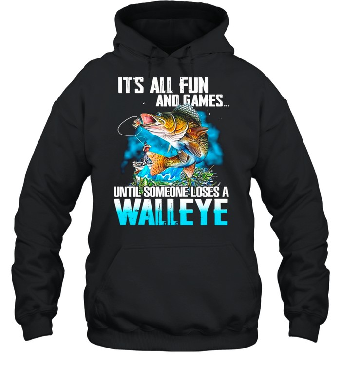 Fishing It’s All Fun And Games Until Someone Loses A Walleye shirt Unisex Hoodie