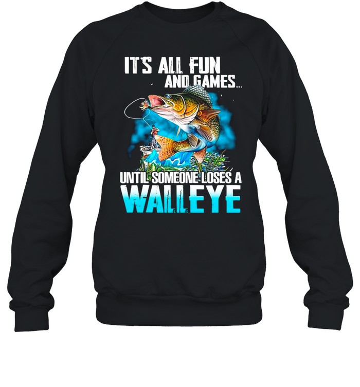 Fishing It’s All Fun And Games Until Someone Loses A Walleye shirt Unisex Sweatshirt