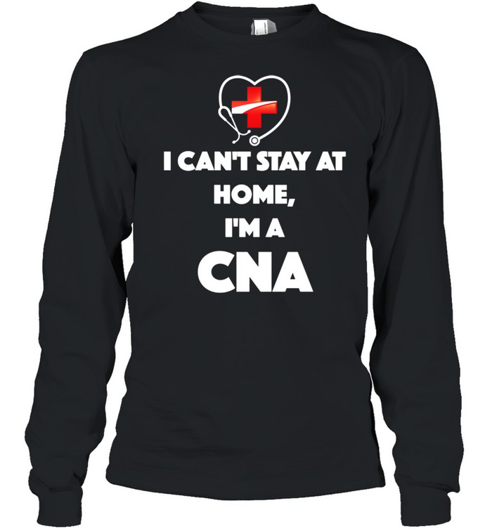 I Can't Stay At Home I'm A CNA shirt Long Sleeved T-shirt