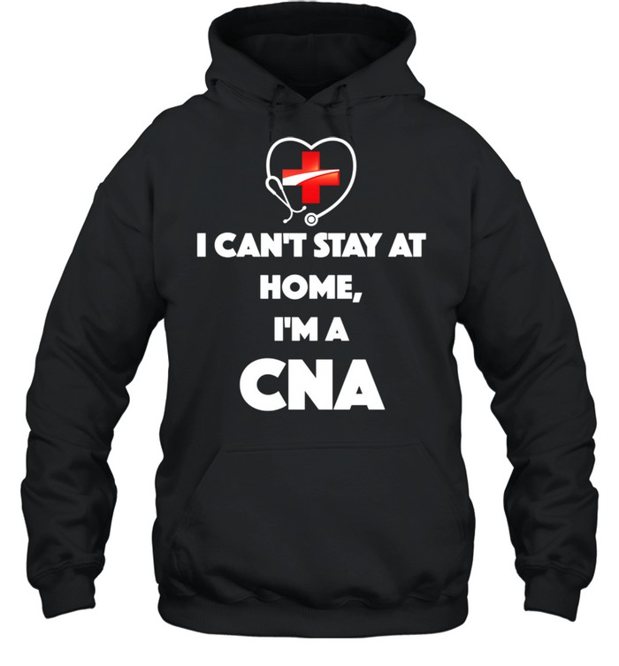 I Can't Stay At Home I'm A CNA shirt Unisex Hoodie