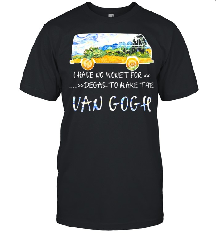 I Have No Money For Degas To Make The Van Gogh Shirts